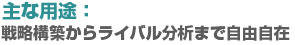 主な用途：戦略構築からライバル分析まで自由自在